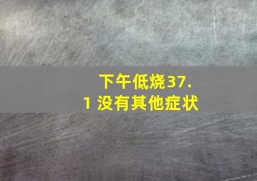 下午低烧37.1 没有其他症状